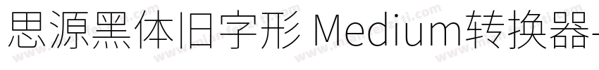 思源黑体旧字形 Medium转换器字体转换